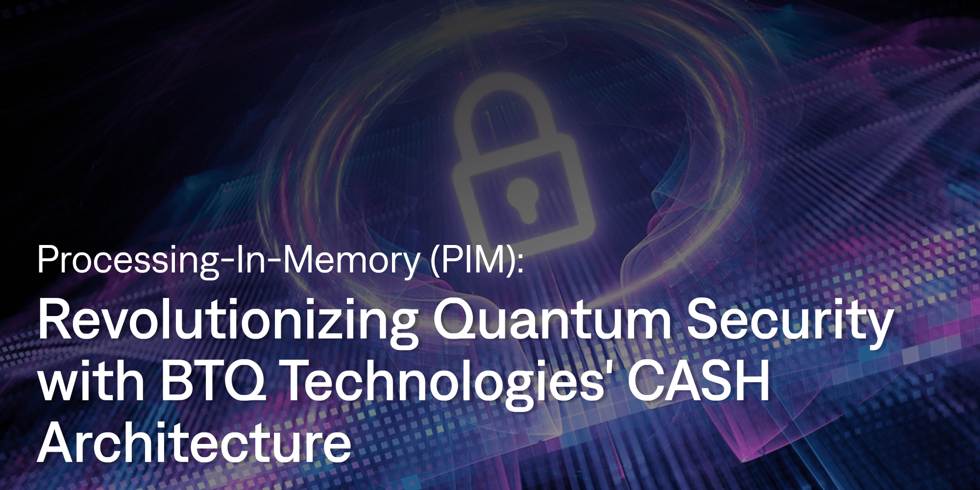 Processing-In-Memory (PIM): Revolutionizing Quantum Security with BTQ Technologies' CASH Architecture
