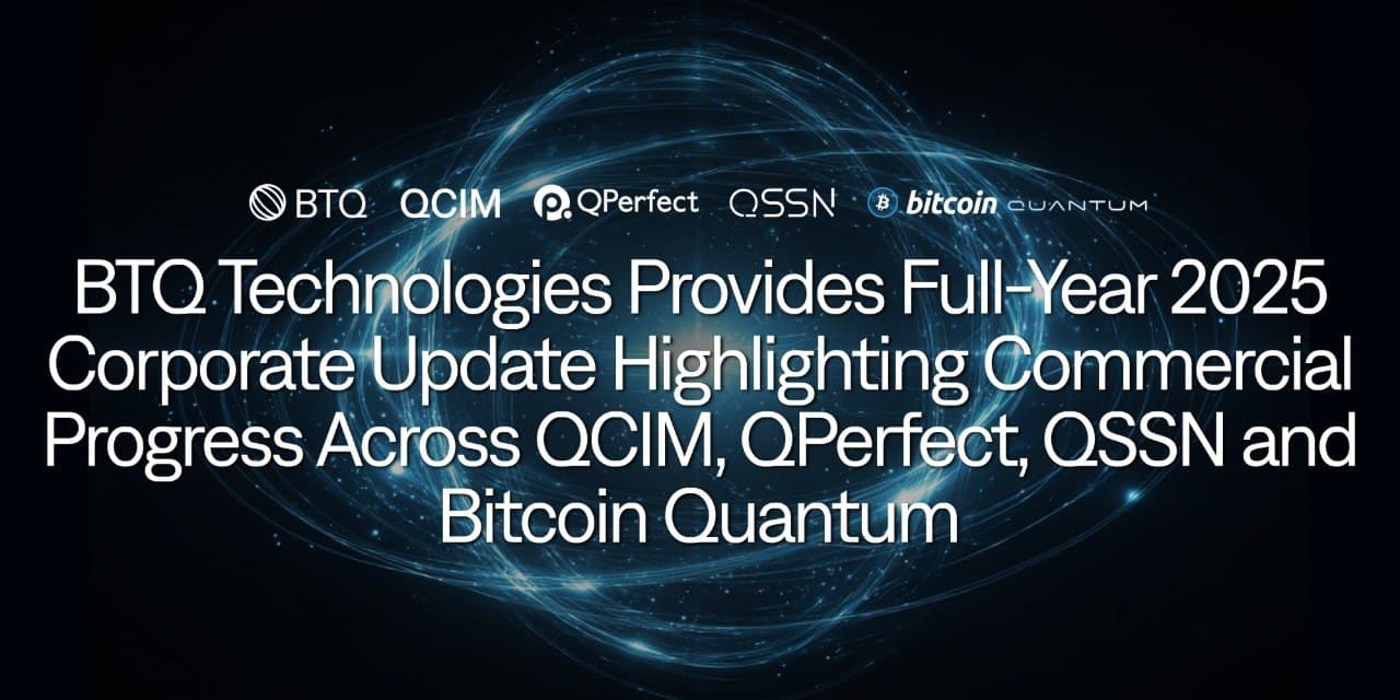 BTQ Technologies Provides Full-Year 2025 Corporate Update Highlighting Commercial Progress Across QCIM, QPerfect, QSSN and Bitcoin Quantum cover